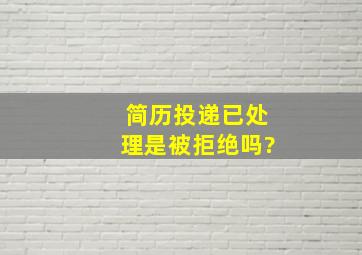 简历投递已处理是被拒绝吗?