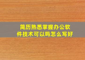 简历熟悉掌握办公软件技术可以吗怎么写好