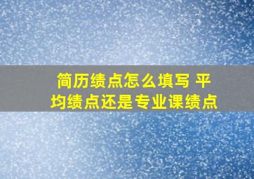 简历绩点怎么填写 平均绩点还是专业课绩点