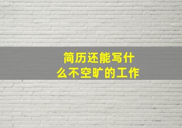 简历还能写什么不空旷的工作