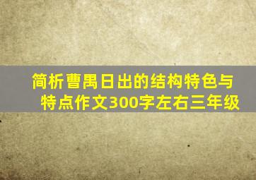 简析曹禺日出的结构特色与特点作文300字左右三年级