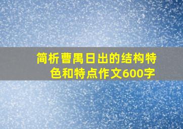 简析曹禺日出的结构特色和特点作文600字