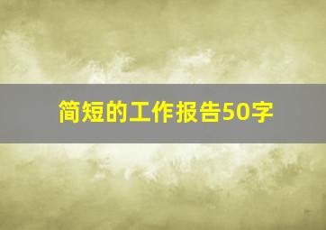 简短的工作报告50字