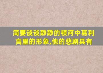 简要谈谈静静的顿河中葛利高里的形象,他的悲剧具有