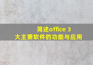 简述office 3大主要软件的功能与应用