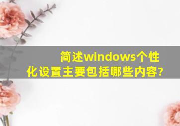 简述windows个性化设置主要包括哪些内容?