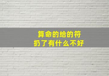 算命的给的符扔了有什么不好