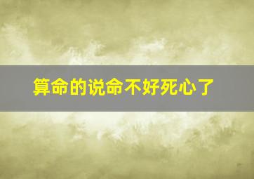 算命的说命不好死心了