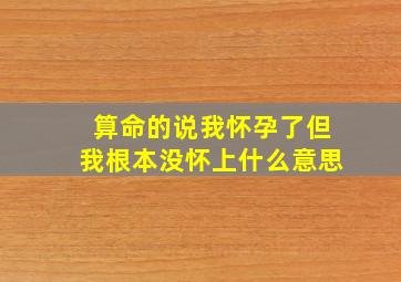 算命的说我怀孕了但我根本没怀上什么意思