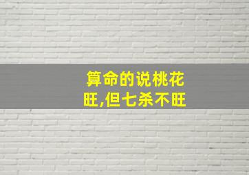 算命的说桃花旺,但七杀不旺