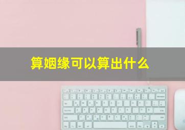 算姻缘可以算出什么