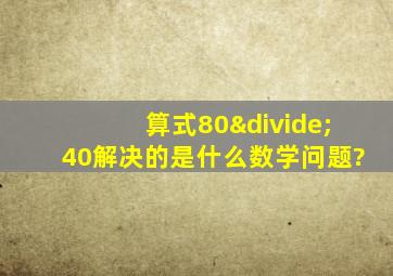 算式80÷40解决的是什么数学问题?