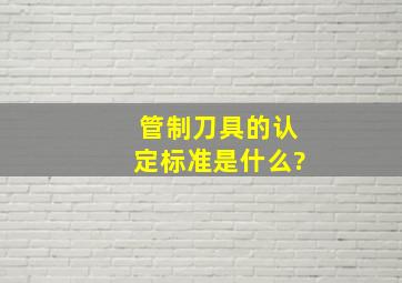 管制刀具的认定标准是什么?