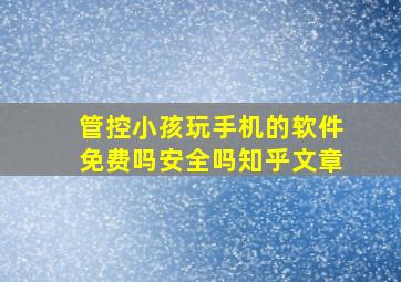 管控小孩玩手机的软件免费吗安全吗知乎文章