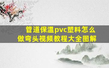 管道保温pvc塑料怎么做弯头视频教程大全图解