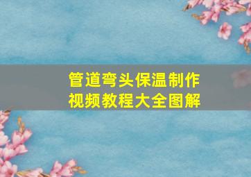 管道弯头保温制作视频教程大全图解