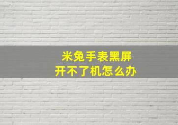 米兔手表黑屏开不了机怎么办