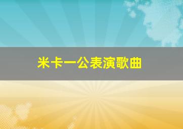 米卡一公表演歌曲