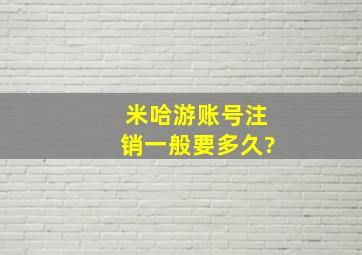 米哈游账号注销一般要多久?