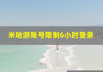 米哈游账号限制6小时登录