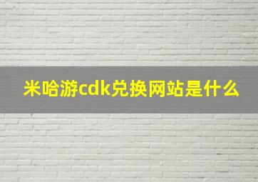 米哈游cdk兑换网站是什么