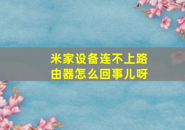 米家设备连不上路由器怎么回事儿呀