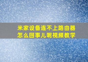 米家设备连不上路由器怎么回事儿呢视频教学