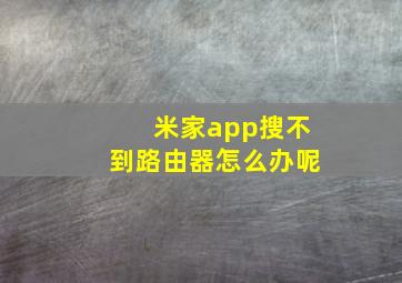 米家app搜不到路由器怎么办呢