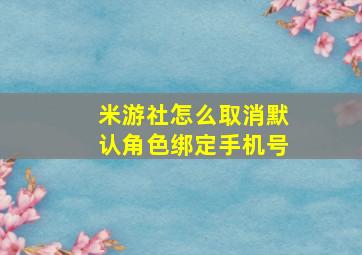 米游社怎么取消默认角色绑定手机号