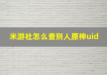 米游社怎么查别人原神uid