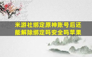 米游社绑定原神账号后还能解除绑定吗安全吗苹果