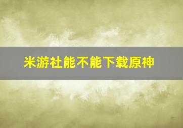 米游社能不能下载原神