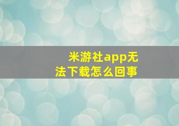 米游社app无法下载怎么回事