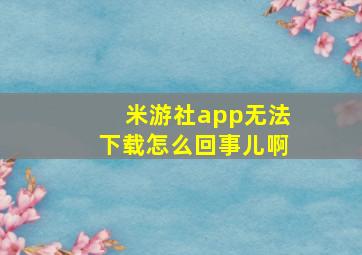 米游社app无法下载怎么回事儿啊