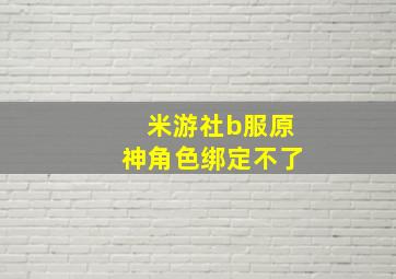 米游社b服原神角色绑定不了