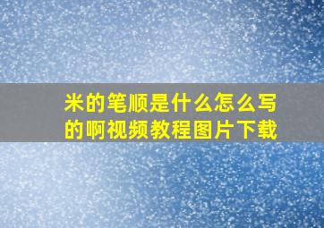 米的笔顺是什么怎么写的啊视频教程图片下载