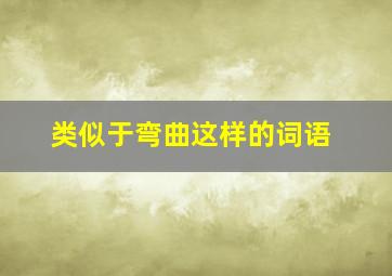 类似于弯曲这样的词语