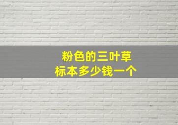 粉色的三叶草标本多少钱一个