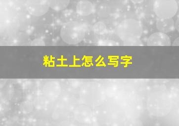 粘土上怎么写字