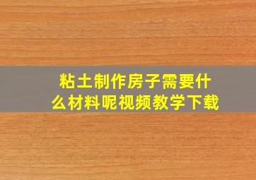 粘土制作房子需要什么材料呢视频教学下载