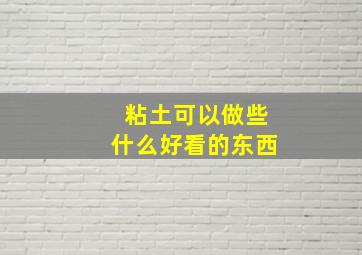 粘土可以做些什么好看的东西