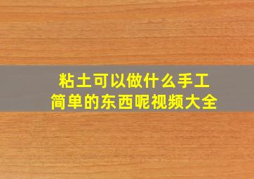 粘土可以做什么手工简单的东西呢视频大全