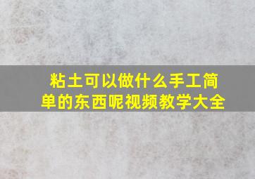 粘土可以做什么手工简单的东西呢视频教学大全