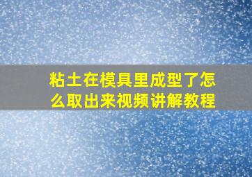 粘土在模具里成型了怎么取出来视频讲解教程