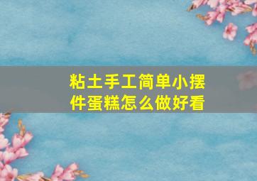 粘土手工简单小摆件蛋糕怎么做好看