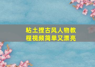 粘土捏古风人物教程视频简单又漂亮