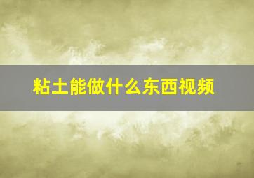 粘土能做什么东西视频