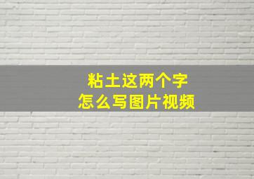 粘土这两个字怎么写图片视频