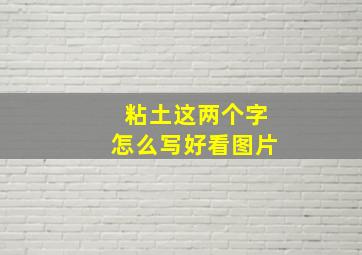 粘土这两个字怎么写好看图片