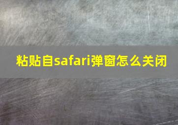 粘贴自safari弹窗怎么关闭